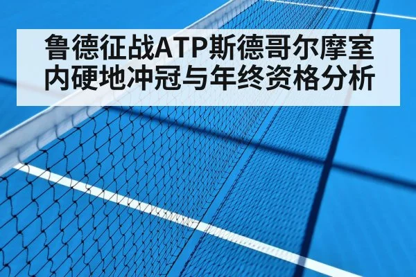 鲁德征战ATP斯德哥尔摩室内硬地冲冠与年终资格分析